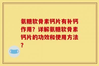 氨糖软骨素钙片有补钙作用？详解氨糖软骨素钙片的功效和使用方法？
