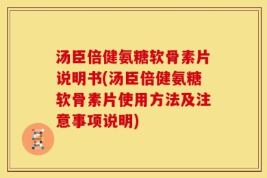 汤臣倍健氨糖软骨素片说明书(汤臣倍健氨糖软骨素片使用方法及注意事项说明)