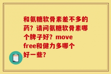 和氨糖软骨素差不多的药？请问氨糖软骨素哪个牌子好？move free和健力多哪个好一些？