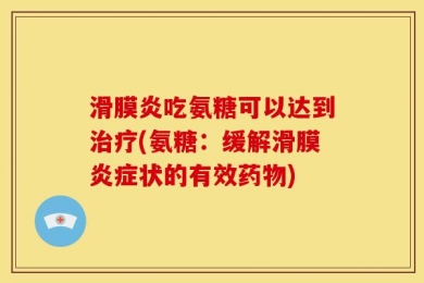 滑膜炎吃氨糖可以达到治疗(氨糖：缓解滑膜炎症状的有效药物)