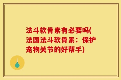 法斗软骨素有必要吗(法国法斗软骨素：保护宠物关节的好帮手)