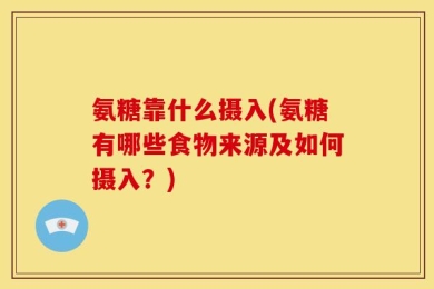 氨糖靠什么摄入(氨糖有哪些食物来源及如何摄入？)
