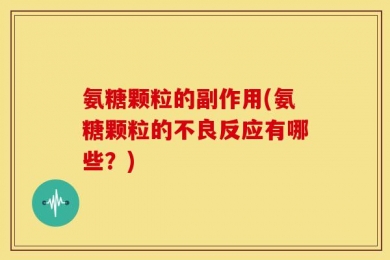 氨糖颗粒的副作用(氨糖颗粒的不良反应有哪些？)