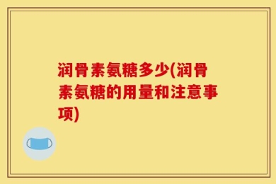 润骨素氨糖多少(润骨素氨糖的用量和注意事项)