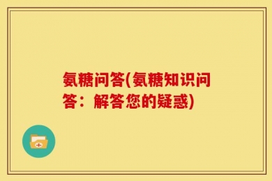 氨糖问答(氨糖知识问答：解答您的疑惑)