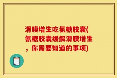滑膜增生吃氨糖胶囊(氨糖胶囊缓解滑膜增生，你需要知道的事项)