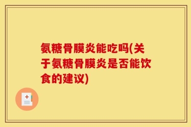 氨糖骨膜炎能吃吗(关于氨糖骨膜炎是否能饮食的建议)