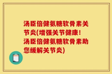 汤臣倍健氨糖软骨素关节炎(增强关节健康！汤臣倍健氨糖软骨素助您缓解关节炎)