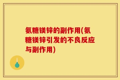 氨糖镁锌的副作用(氨糖镁锌引发的不良反应与副作用)