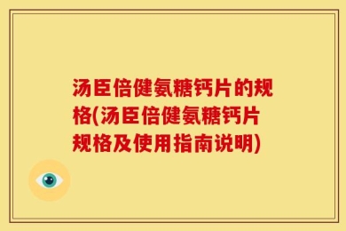 汤臣倍健氨糖钙片的规格(汤臣倍健氨糖钙片规格及使用指南说明)