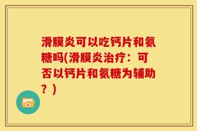 滑膜炎可以吃钙片和氨糖吗(滑膜炎治疗：可否以钙片和氨糖为辅助？)