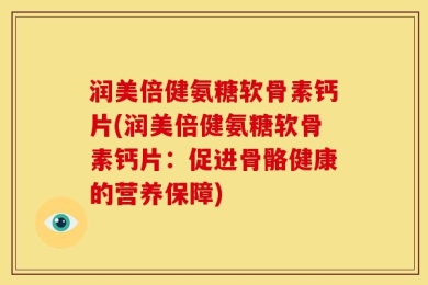 润美倍健氨糖软骨素钙片(润美倍健氨糖软骨素钙片：促进骨骼健康的营养保障)