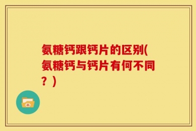 氨糖钙跟钙片的区别(氨糖钙与钙片有何不同？)