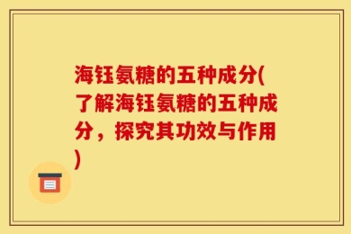 海钰氨糖的五种成分(了解海钰氨糖的五种成分，探究其功效与作用)
