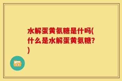 水解蛋黄氨糖是什吗(什么是水解蛋黄氨糖？)
