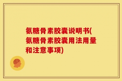 氨糖骨素胶囊说明书(氨糖骨素胶囊用法用量和注意事项)