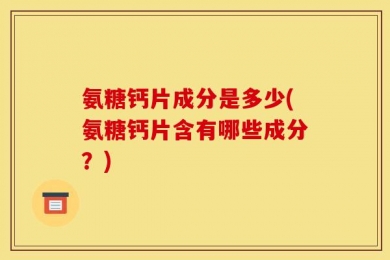 氨糖钙片成分是多少(氨糖钙片含有哪些成分？)