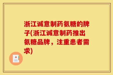 浙江诚意制药氨糖的牌子(浙江诚意制药推出氨糖品牌，注重患者需求)