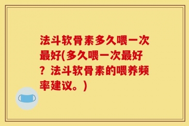 法斗软骨素多久喂一次最好(多久喂一次最好？法斗软骨素的喂养频率建议。)