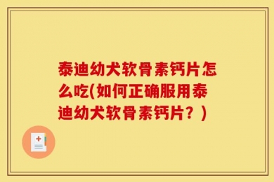 泰迪幼犬软骨素钙片怎么吃(如何正确服用泰迪幼犬软骨素钙片？)