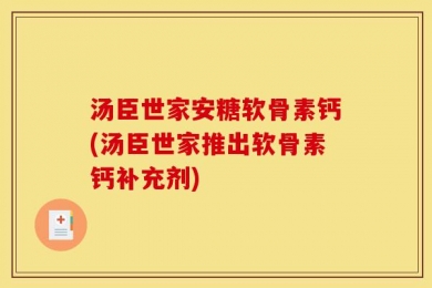 汤臣世家安糖软骨素钙(汤臣世家推出软骨素钙补充剂)