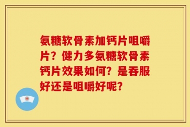 氨糖软骨素加钙片咀嚼片？健力多氨糖软骨素钙片效果如何？是吞服好还是咀嚼好呢？