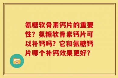 氨糖软骨素钙片的重要性？氨糖软骨素钙片可以补钙吗？它和氨糖钙片哪个补钙效果更好？