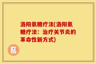 洛阳氨糖疗法(洛阳氨糖疗法：治疗关节炎的革命性新方式)