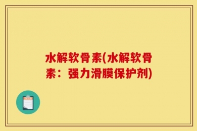 水解软骨素(水解软骨素：强力滑膜保护剂)
