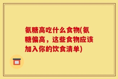 氨糖高吃什么食物(氨糖偏高，这些食物应该加入你的饮食清单)