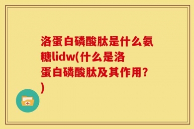 洛蛋白磷酸肽是什么氨糖lidw(什么是洛蛋白磷酸肽及其作用？)