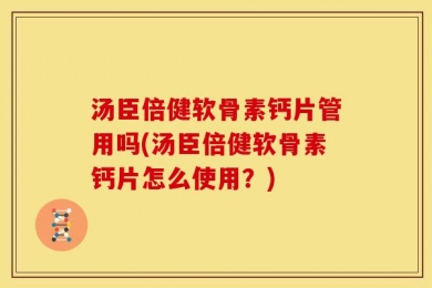 汤臣倍健软骨素钙片管用吗(汤臣倍健软骨素钙片怎么使用？)