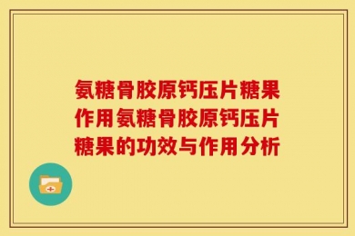 氨糖骨胶原钙压片糖果作用氨糖骨胶原钙压片糖果的功效与作用分析