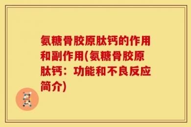 氨糖骨胶原肽钙的作用和副作用(氨糖骨胶原肽钙：功能和不良反应简介)