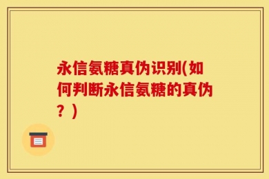 永信氨糖真伪识别(如何判断永信氨糖的真伪？)