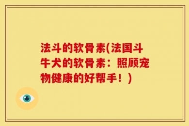 法斗的软骨素(法国斗牛犬的软骨素：照顾宠物健康的好帮手！)