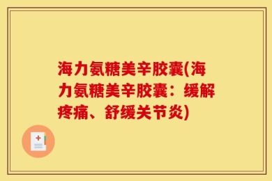 海力氨糖美辛胶囊(海力氨糖美辛胶囊：缓解疼痛、舒缓关节炎)