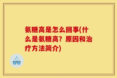 氨糖高是怎么回事(什么是氨糖高？原因和治疗方法简介)