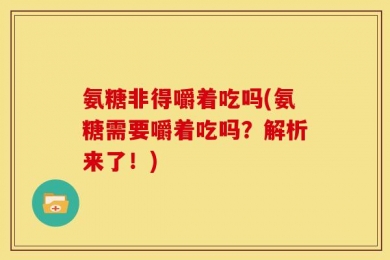 氨糖非得嚼着吃吗(氨糖需要嚼着吃吗？解析来了！)