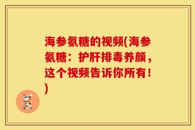 海参氨糖的视频(海参氨糖：护肝排毒养颜，这个视频告诉你所有！)