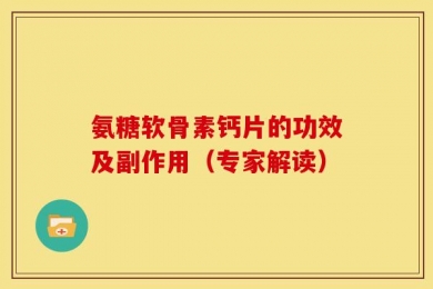 氨糖软骨素钙片的功效及副作用（专家解读）