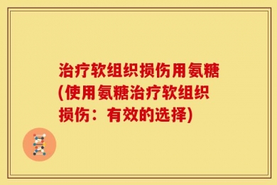 治疗软组织损伤用氨糖(使用氨糖治疗软组织损伤：有效的选择)