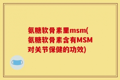 氨糖软骨素里msm(氨糖软骨素含有MSM对关节保健的功效)