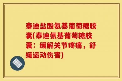 泰迪盐酸氨基葡萄糖胶囊(泰迪氨基葡萄糖胶囊：缓解关节疼痛，舒缓运动伤害)