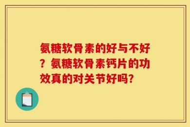 氨糖软骨素的好与不好？氨糖软骨素钙片的功效真的对关节好吗？