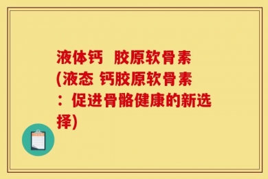 液体钙  胶原软骨素(液态 钙胶原软骨素：促进骨骼健康的新选择)