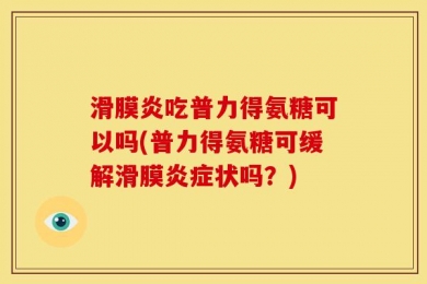 滑膜炎吃普力得氨糖可以吗(普力得氨糖可缓解滑膜炎症状吗？)