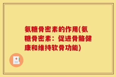 氨糖骨密素的作用(氨糖骨密素：促进骨骼健康和维持软骨功能)