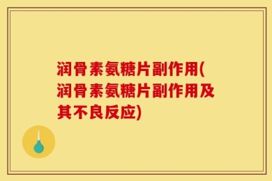 润骨素氨糖片副作用(润骨素氨糖片副作用及其不良反应)