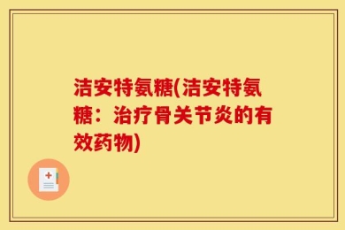 洁安特氨糖(洁安特氨糖：治疗骨关节炎的有效药物)